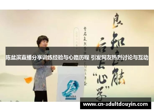 陈盆滨直播分享训练经验与心路历程 引发网友热烈讨论与互动 陈盆滨直播分享训练经验与心路历程 引发网友热烈讨论与互动